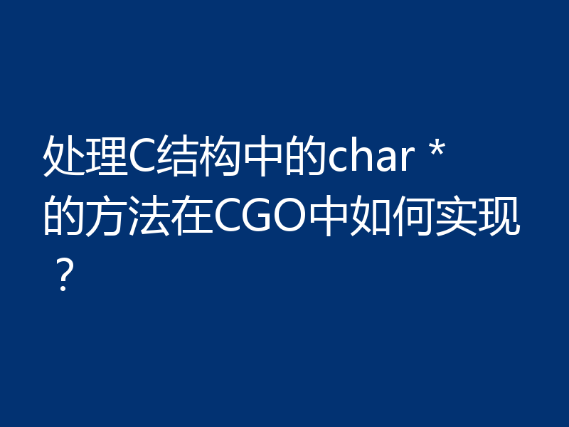 处理C结构中的char *的方法在CGO中如何实现?