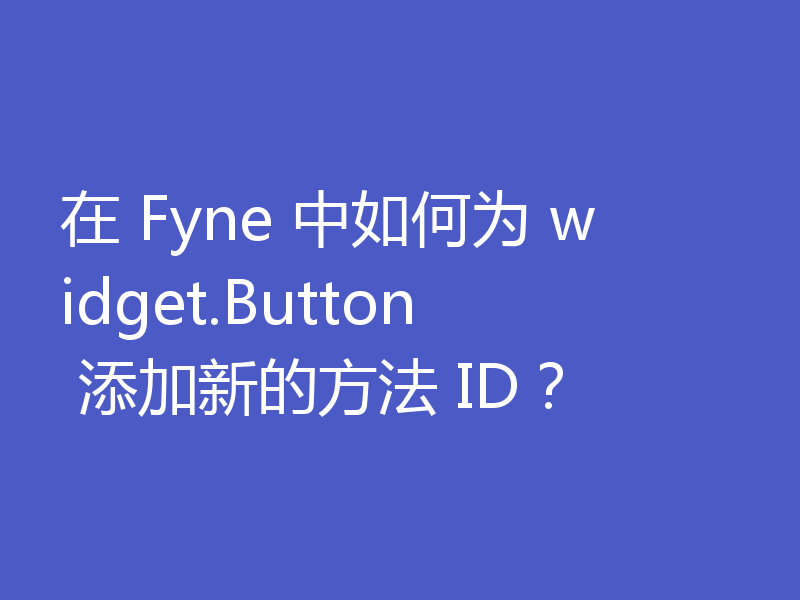 在 Fyne 中如何为 widget.Button 添加新的方法 ID?