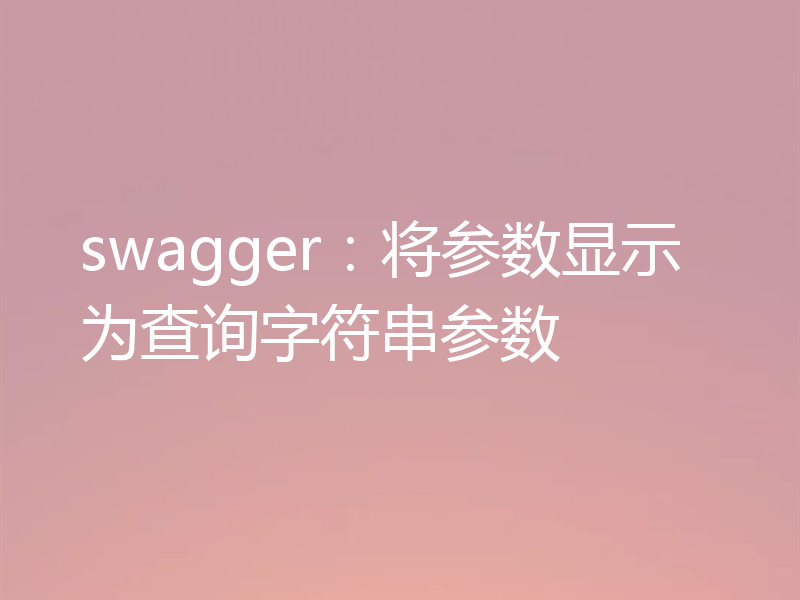 swagger:将参数显示为查询字符串参数