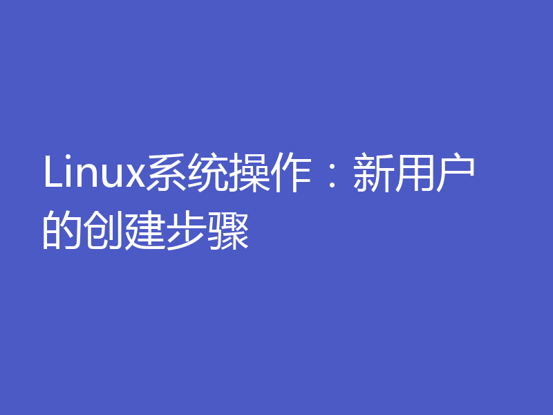 Linux系统操作:新用户的创建步骤