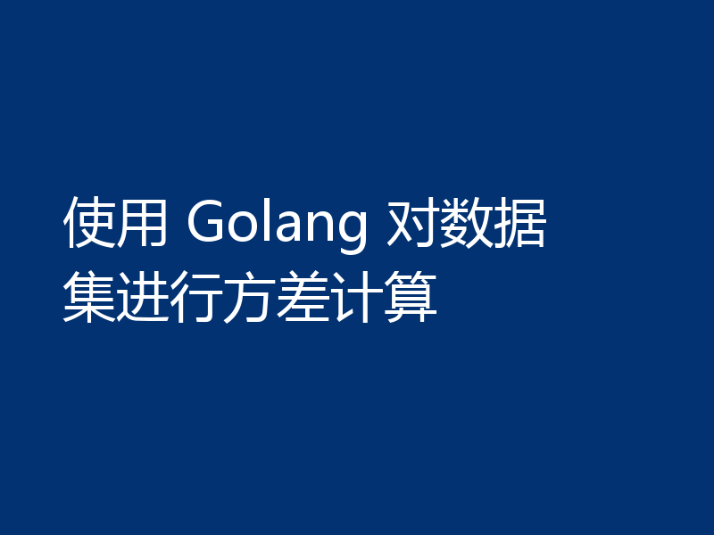 使用 Golang 对数据集进行方差计算