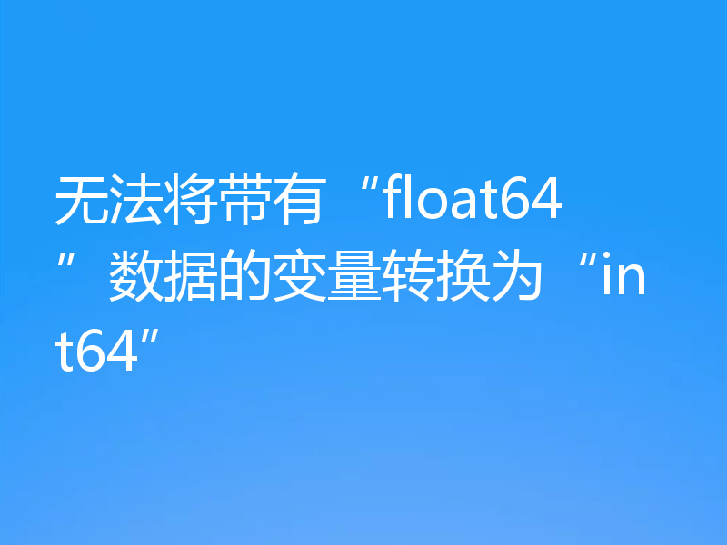 无法将带有“float64”数据的变量转换为“int64”