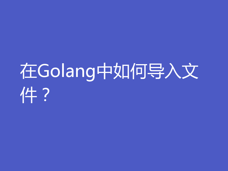 在Golang中如何导入文件?