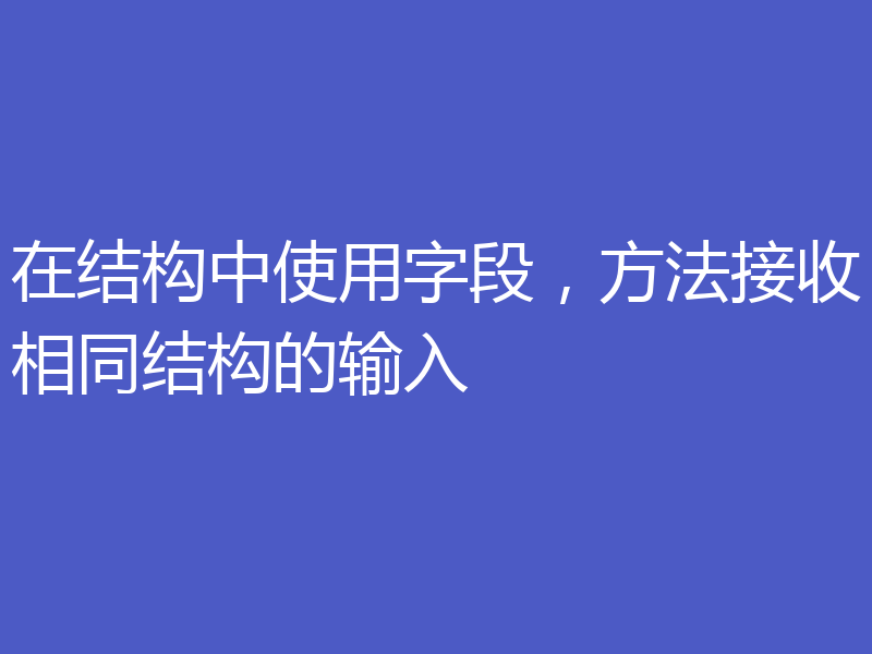 在结构中使用字段,方法接收相同结构的输入