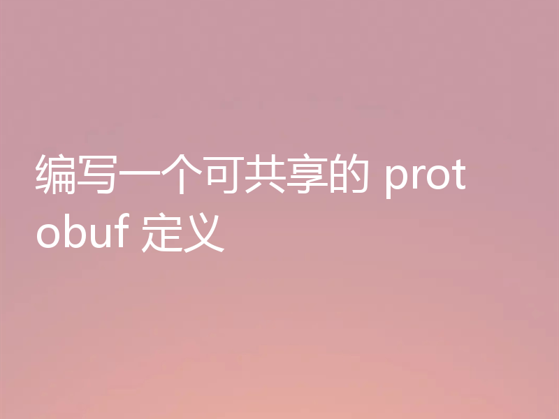 编写一个可共享的 protobuf 定义