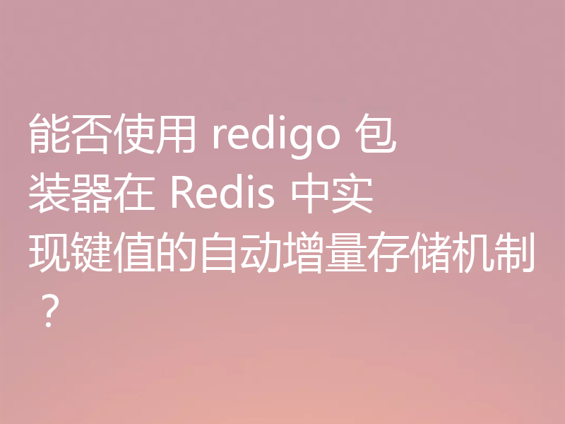 能否使用 redigo 包装器在 Redis 中实现键值的自动增量存储机制?