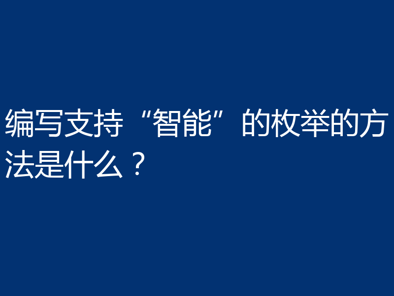 编写支持“智能”的枚举的方法是什么?