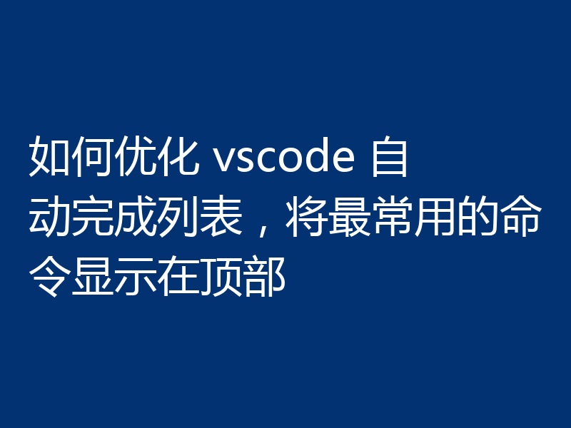 如何优化 vscode 自动完成列表,将最常用的命令显示在顶部