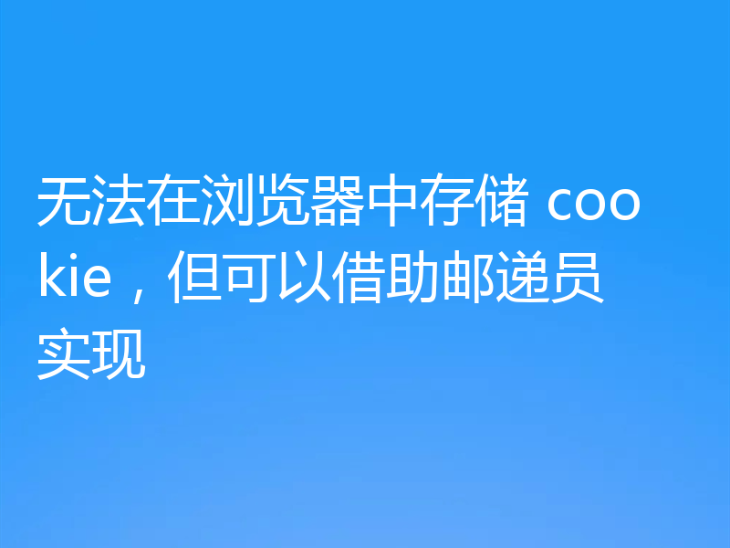 无法在浏览器中存储 cookie,但可以借助邮递员实现