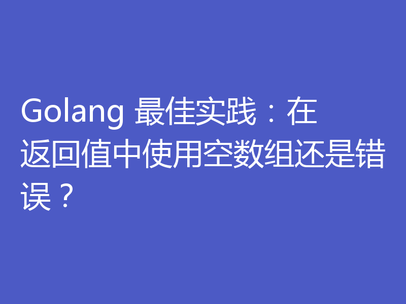 Golang 最佳实践:在返回值中使用空数组还是错误?