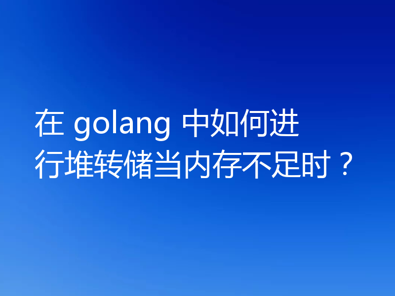 在 golang 中如何进行堆转储当内存不足时?
