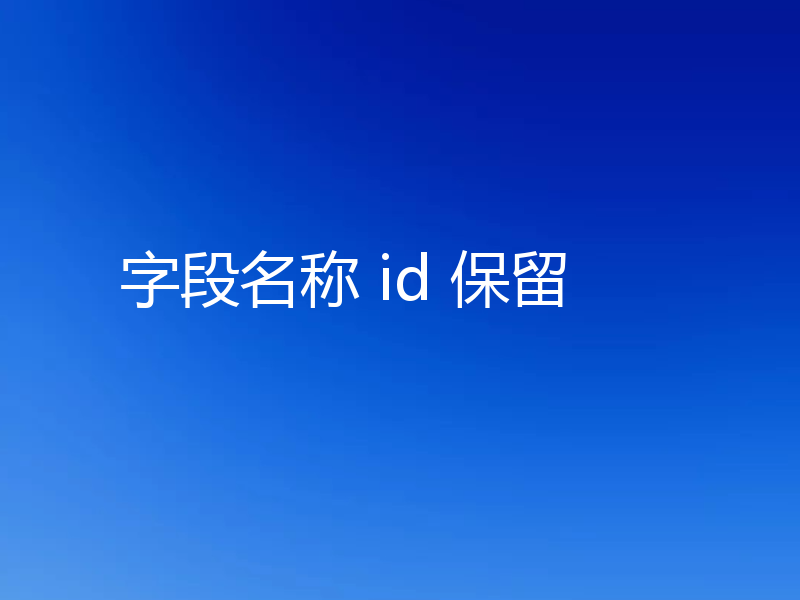 字段名称 id 保留