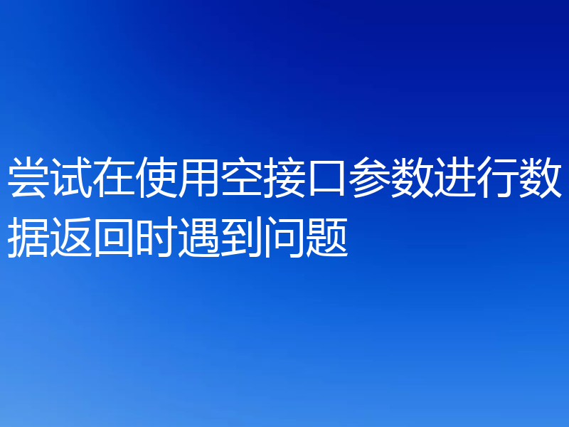 尝试在使用空接口参数进行数据返回时遇到问题
