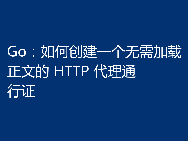 Go:如何创建一个无需加载正文的 HTTP 代理通行证