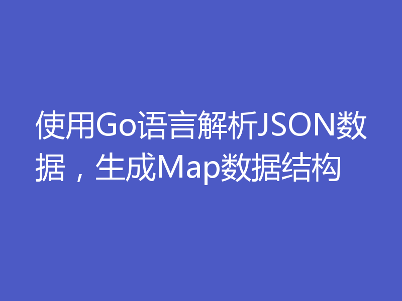 使用Go语言解析JSON数据，生成Map数据结构