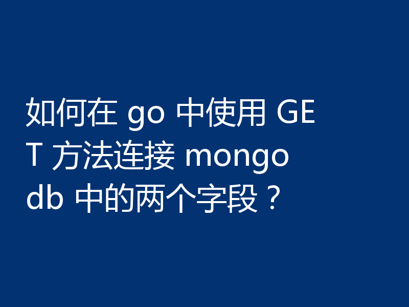 如何在 go 中使用 GET 方法连接 mongodb 中的两个字段?