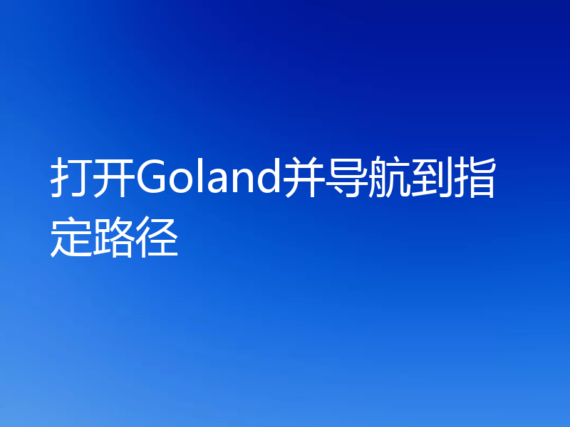 打开Goland并导航到指定路径