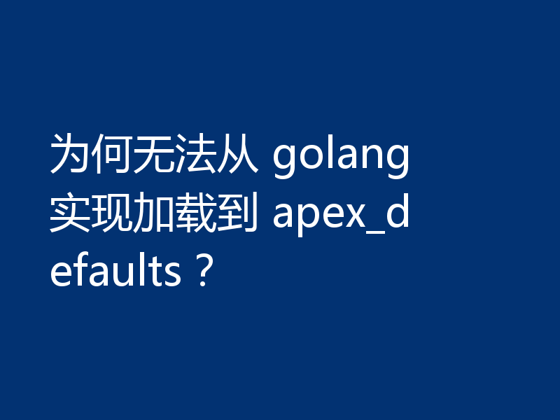 为何无法从 golang 实现加载到 apex_defaults?