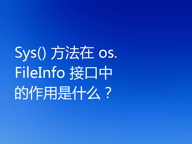 Sys() 方法在 os.FileInfo 接口中的作用是什么?
