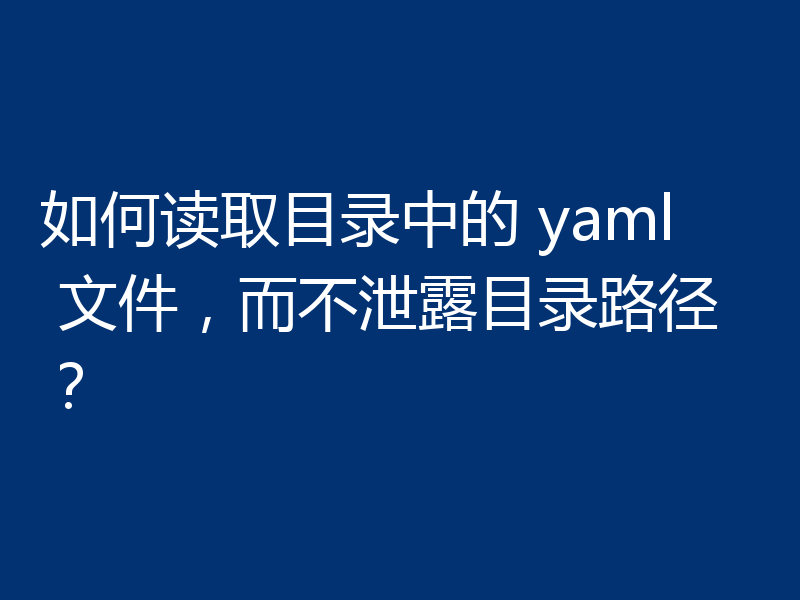 如何读取目录中的 yaml 文件,而不泄露目录路径?