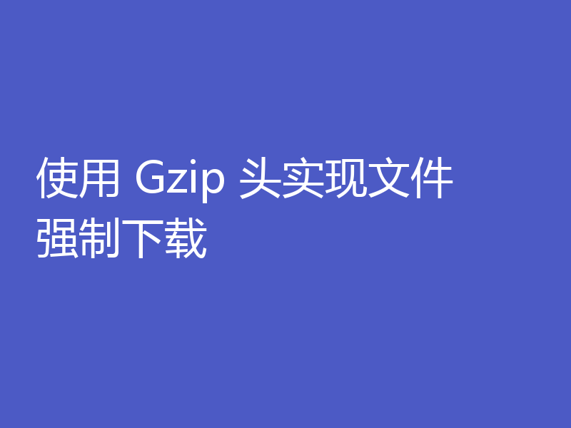 使用 Gzip 头实现文件强制下载