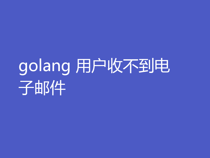 golang 用户收不到电子邮件