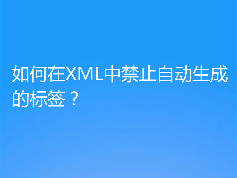 如何在XML中禁止自动生成的标签?