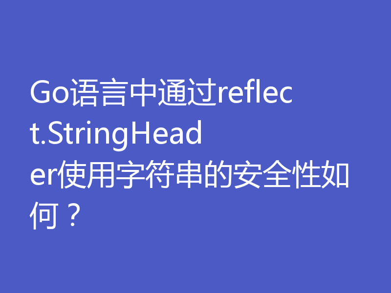 Go语言中通过reflect.StringHeader使用字符串的安全性如何?