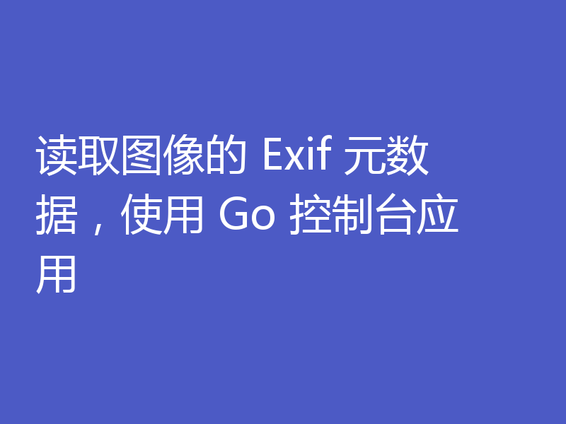 读取图像的 Exif 元数据,使用 Go 控制台应用