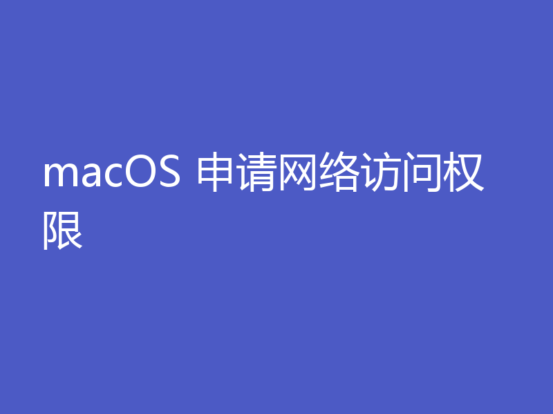 macOS 申请网络访问权限