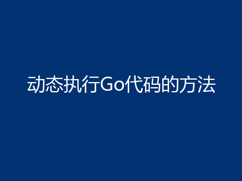 动态执行Go代码的方法