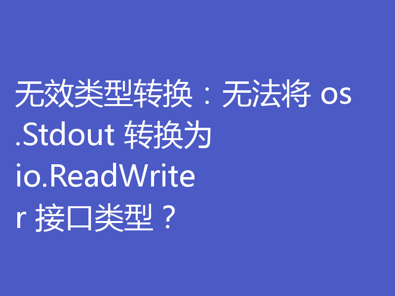 无效类型转换:无法将 os.Stdout 转换为 io.ReadWriter 接口类型?
