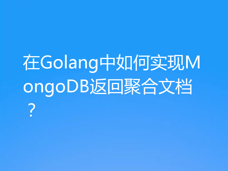 在Golang中如何实现MongoDB返回聚合文档？
