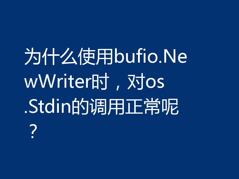为什么使用bufio.NewWriter时,对os.Stdin的调用正常呢?