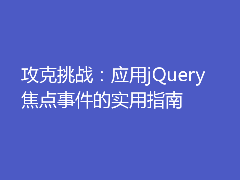 攻克挑战:应用jQuery焦点事件的实用指南