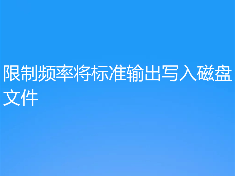 限制频率将标准输出写入磁盘文件