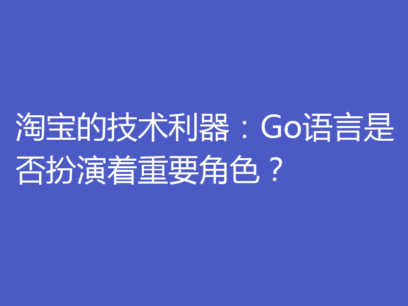 淘宝的技术利器:Go语言是否扮演着重要角色?