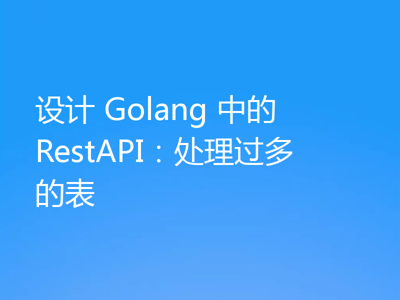 设计 Golang 中的 RestAPI:处理过多的表