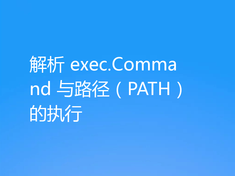 解析 exec.Command 与路径(PATH)的执行
