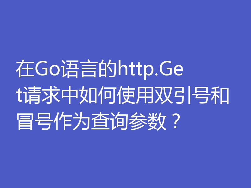 在Go语言的http.Get请求中如何使用双引号和冒号作为查询参数?