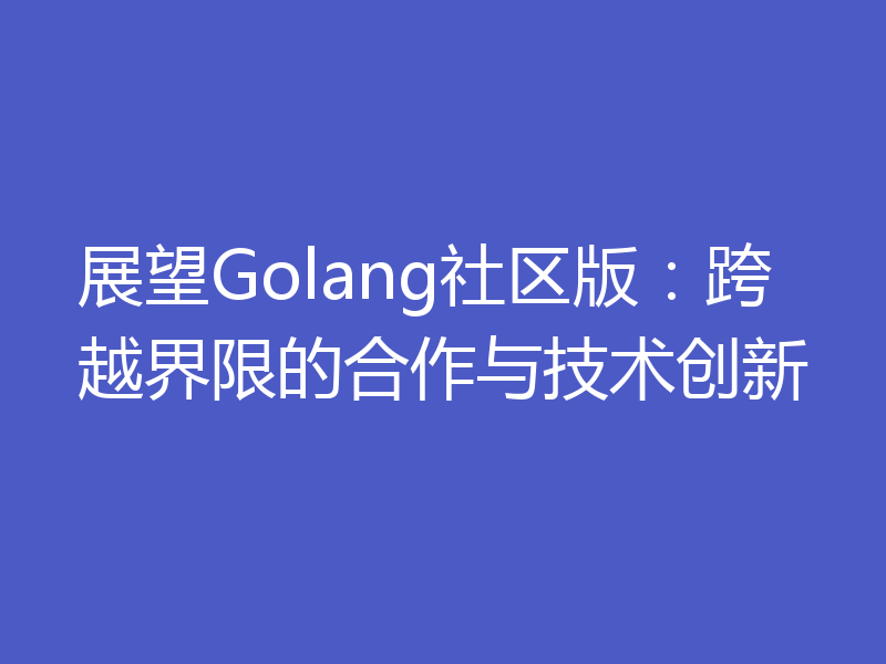 展望Golang社区版:跨越界限的合作与技术创新