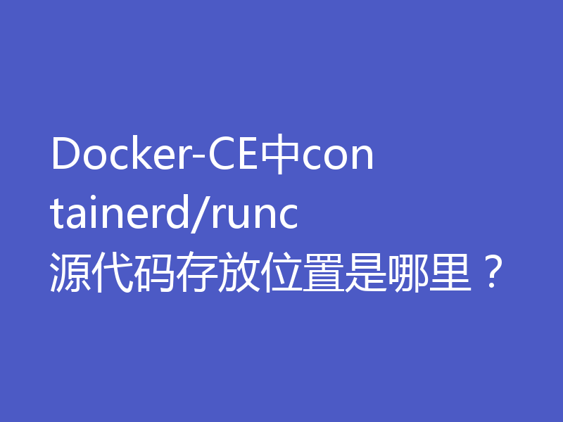 Docker-CE中containerd/runc源代码存放位置是哪里?