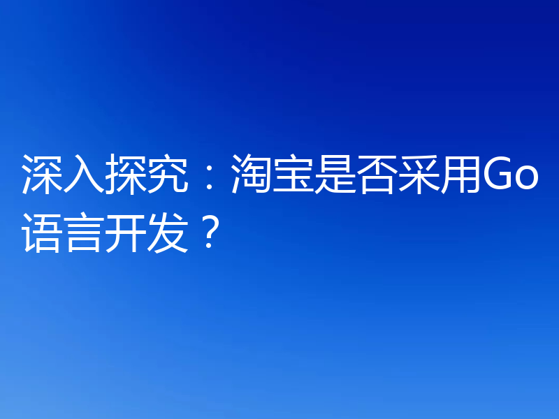 深入探究:淘宝是否采用Go语言开发?