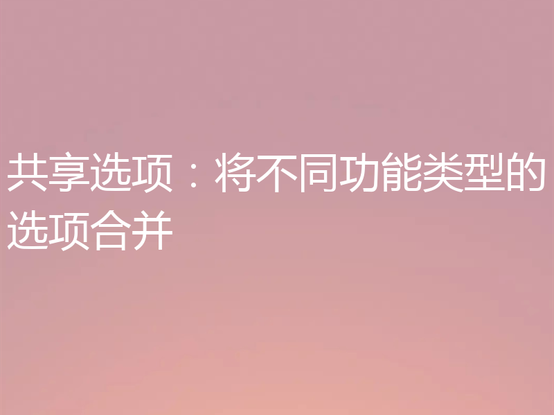 共享选项:将不同功能类型的选项合并