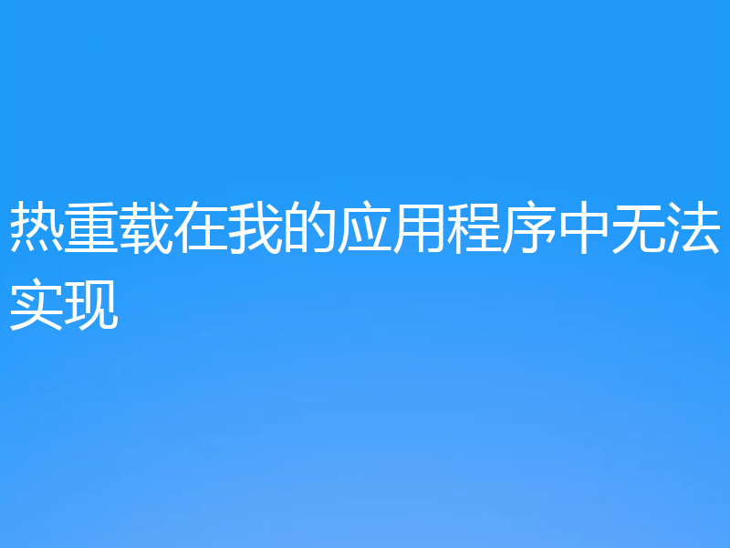 热重载在我的应用程序中无法实现