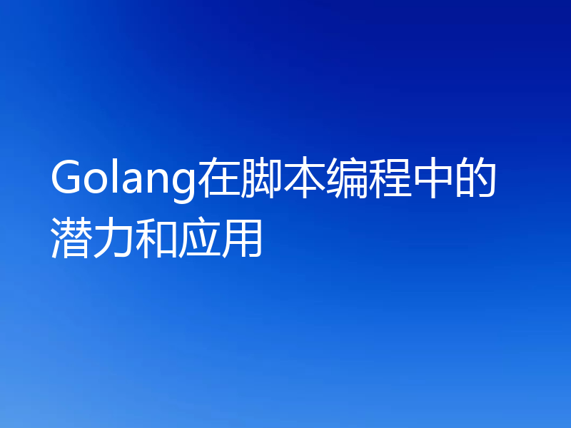 Golang在脚本编程中的潜力和应用