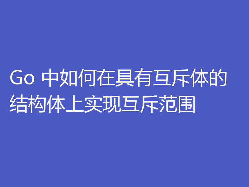 Go 中如何在具有互斥体的结构体上实现互斥范围