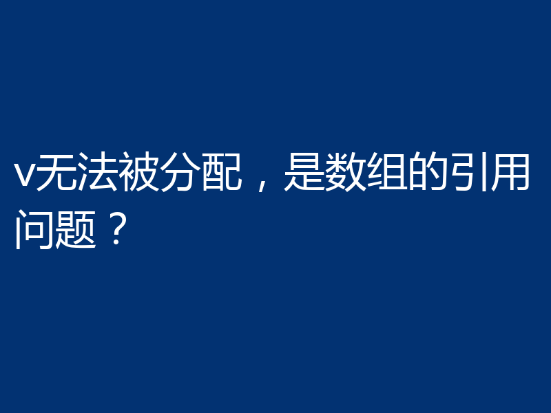 v无法被分配,是数组的引用问题?