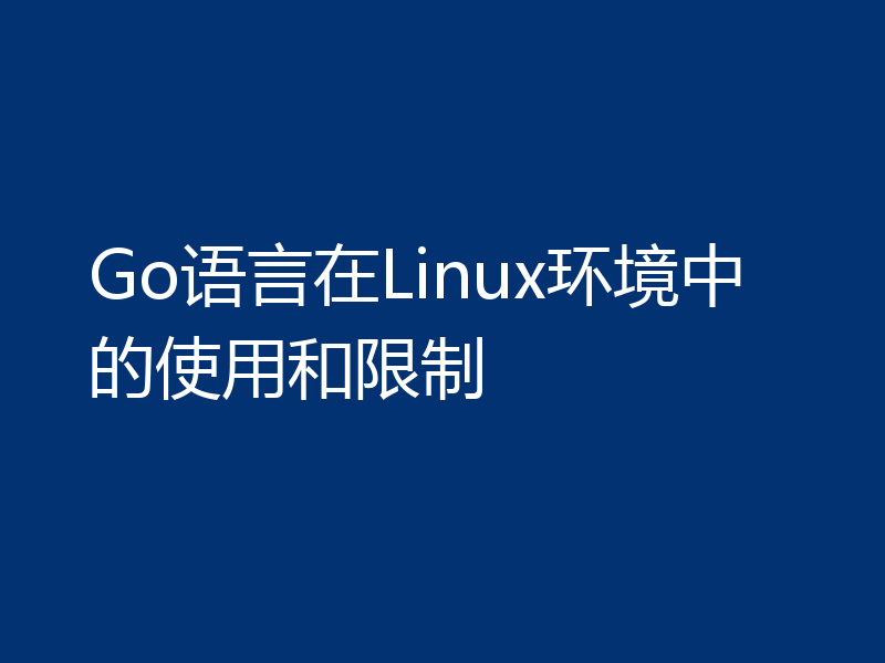 Go语言在Linux环境中的使用和限制