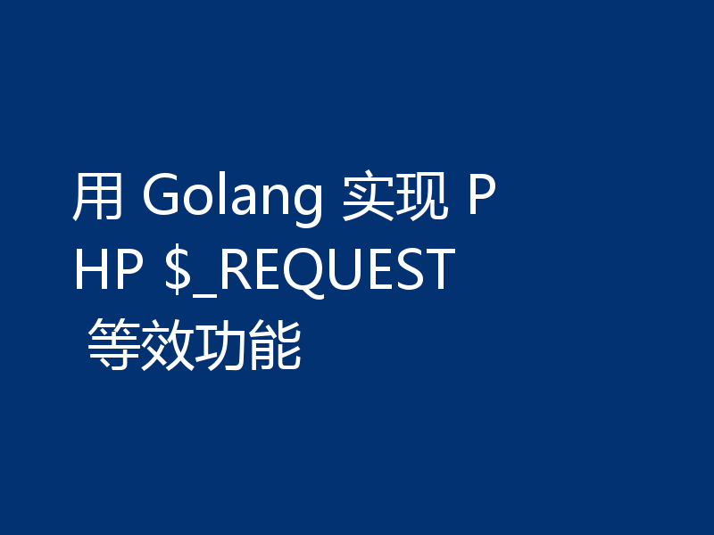 用 Golang 实现 PHP $_REQUEST 等效功能